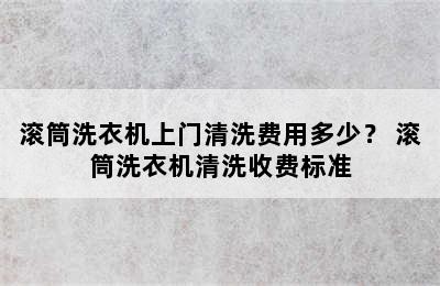 滚筒洗衣机上门清洗费用多少？ 滚筒洗衣机清洗收费标准